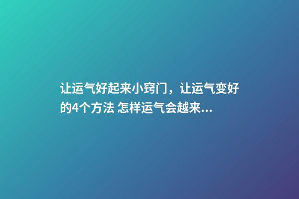 让运气好起来小窍门，让运气变好的4个方法 怎样运气会越来越好？-第1张-观点-玄机派